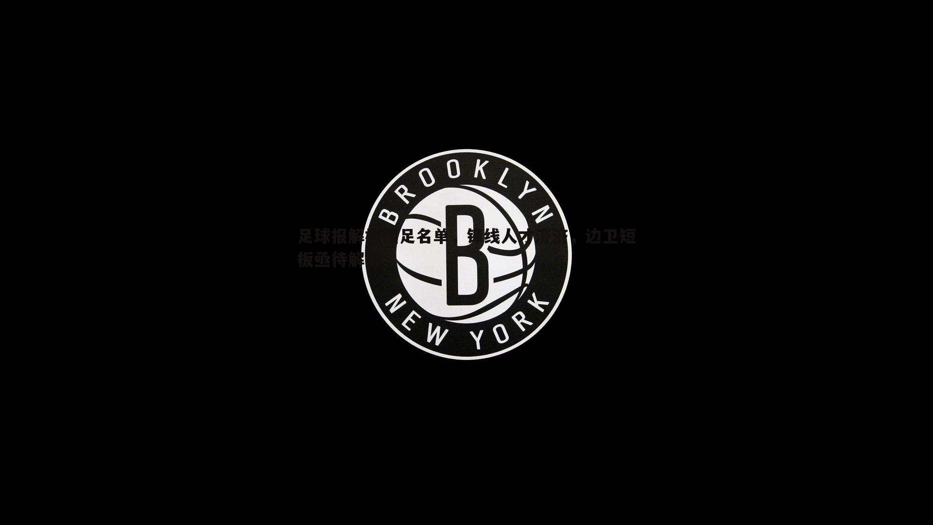 乐天堂fun91-足球报解析国足名单，锋线人才济济，边卫短板亟待解决
