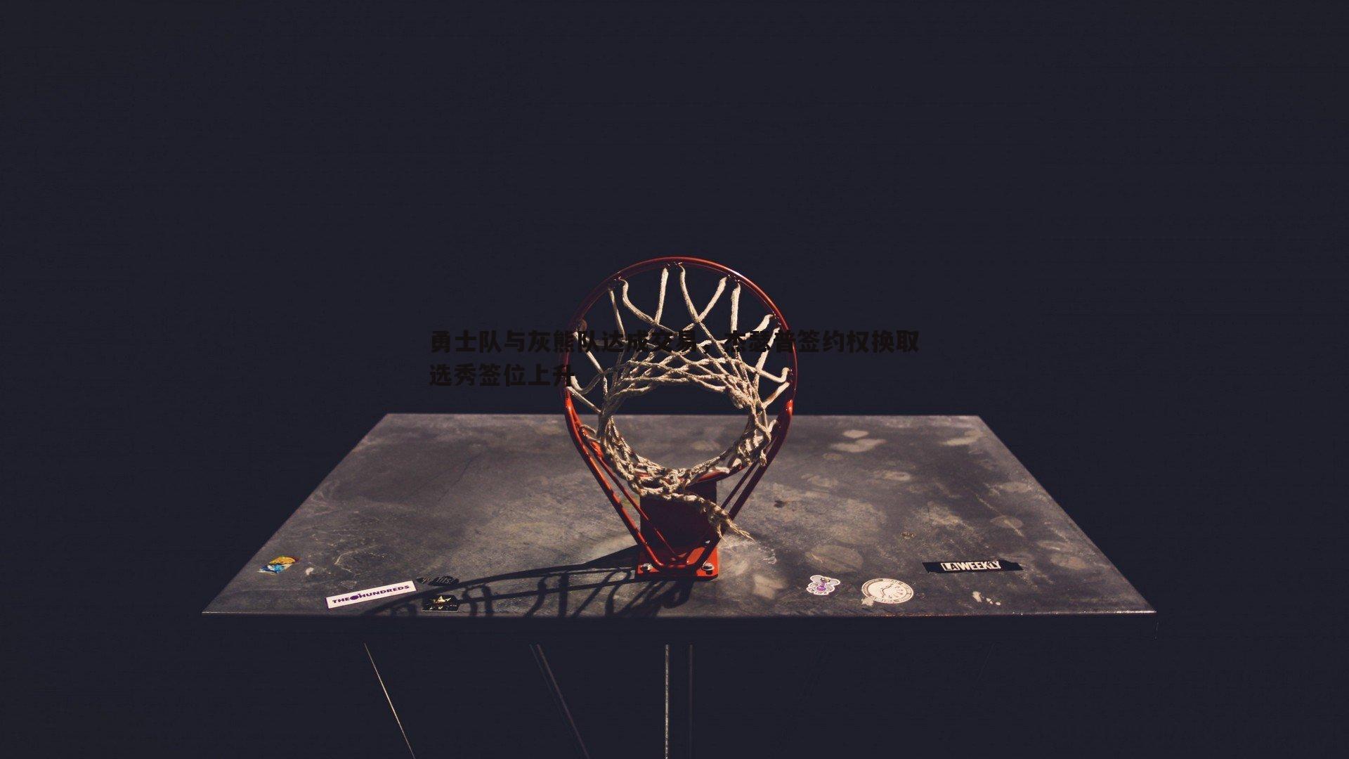 乐天堂fun91-勇士队与灰熊队达成交易，杰瑟普签约权换取选秀签位上升