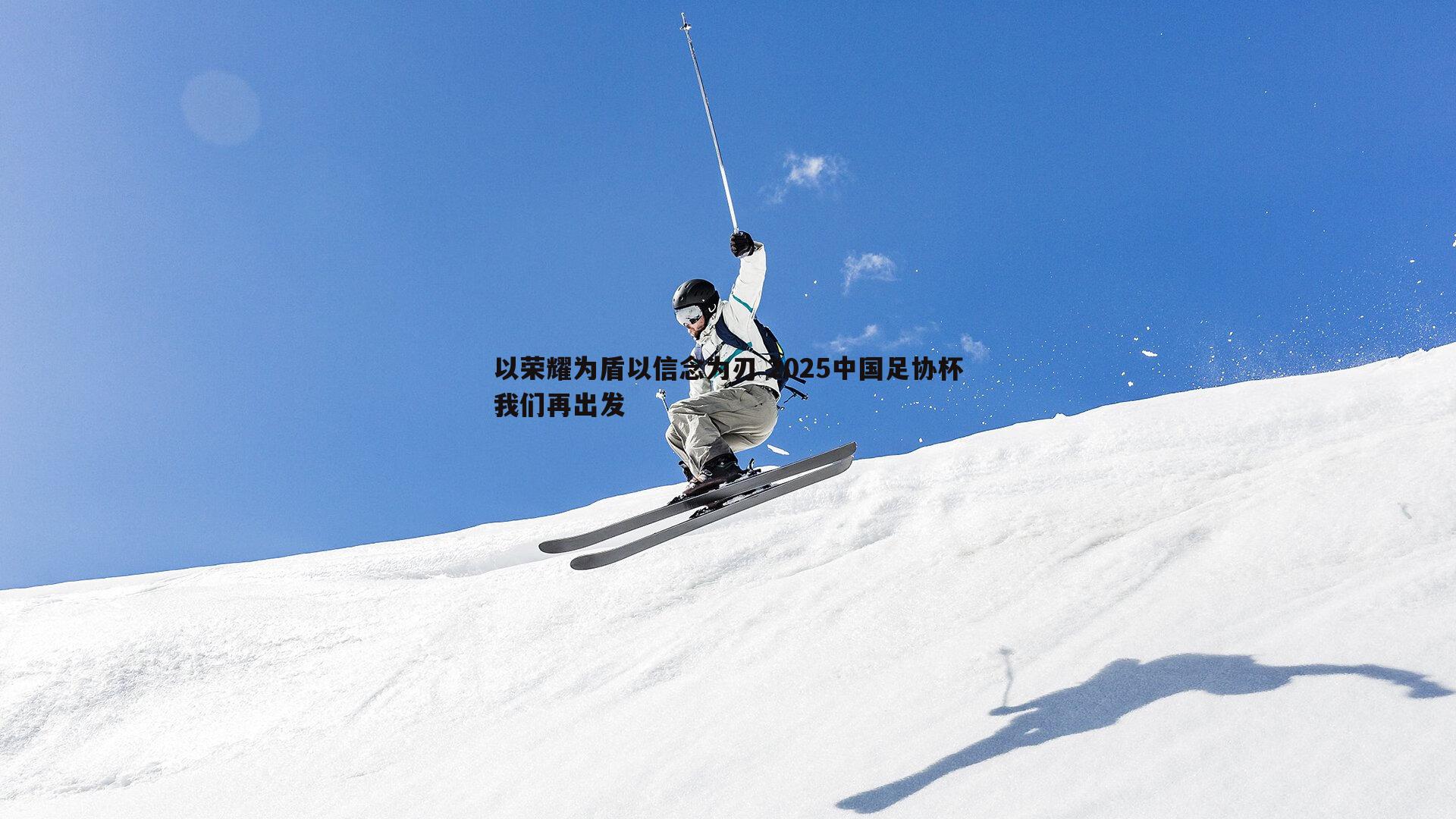 以荣耀为盾以信念为刃 2025中国足协杯我们再出发